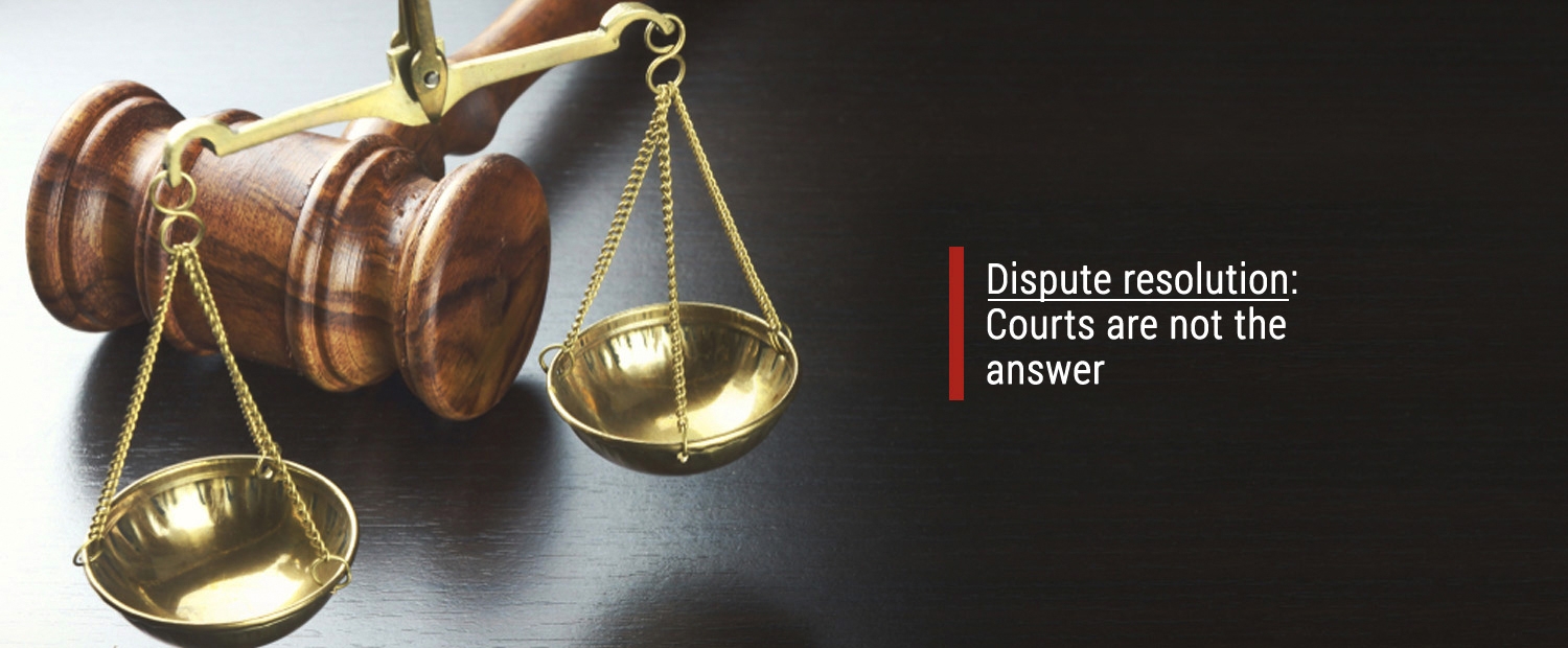 Dispute Resolution - Courts are not the answer